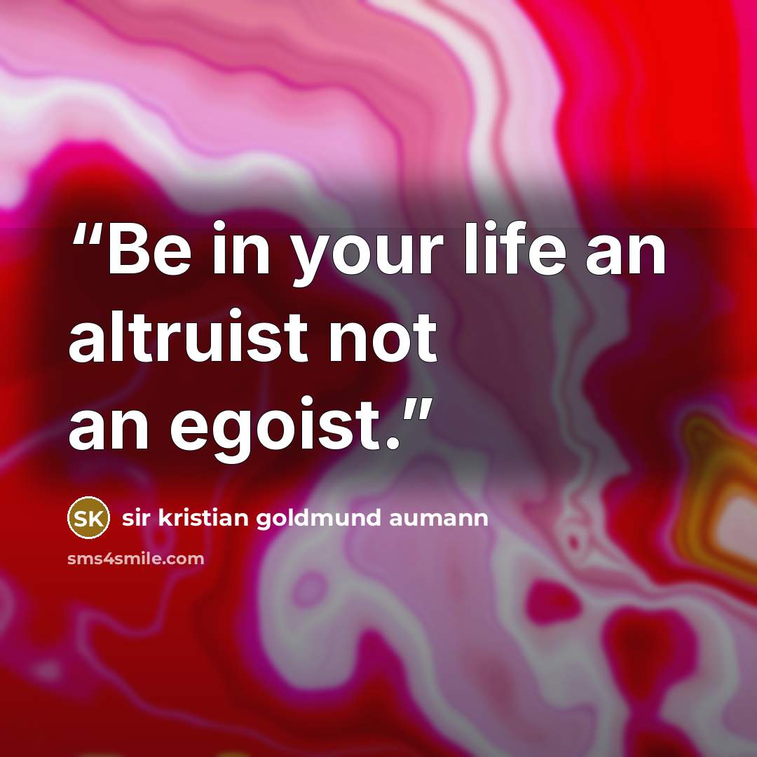 “Be in your life an altruist not an egoist.” quote by sir kristian goldmund aumann