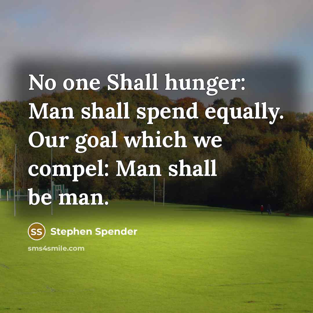 “No one Shall hunger: Man shall spend equally. Our goal…” quote by Stephen Spender