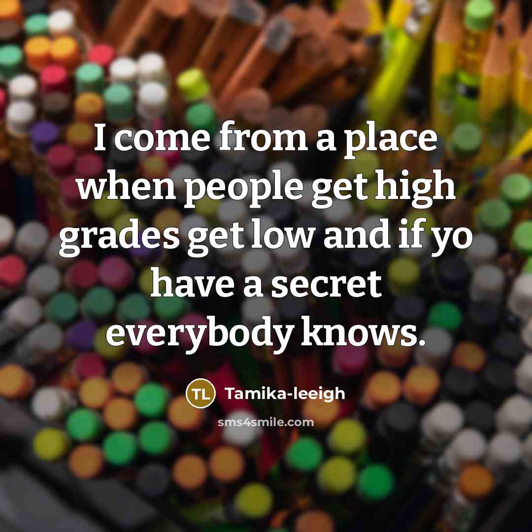 “I come from a place when people get high grades get low and if yo have a secret everybody knows.” quote by Tamika-leeigh