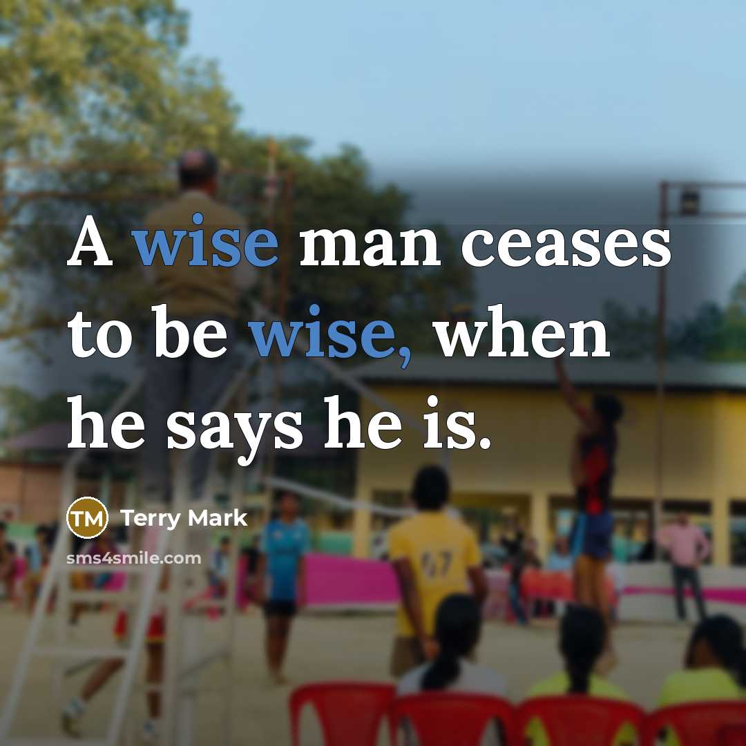 “A wise man ceases to be wise, when he says…” quote by Terry Mark