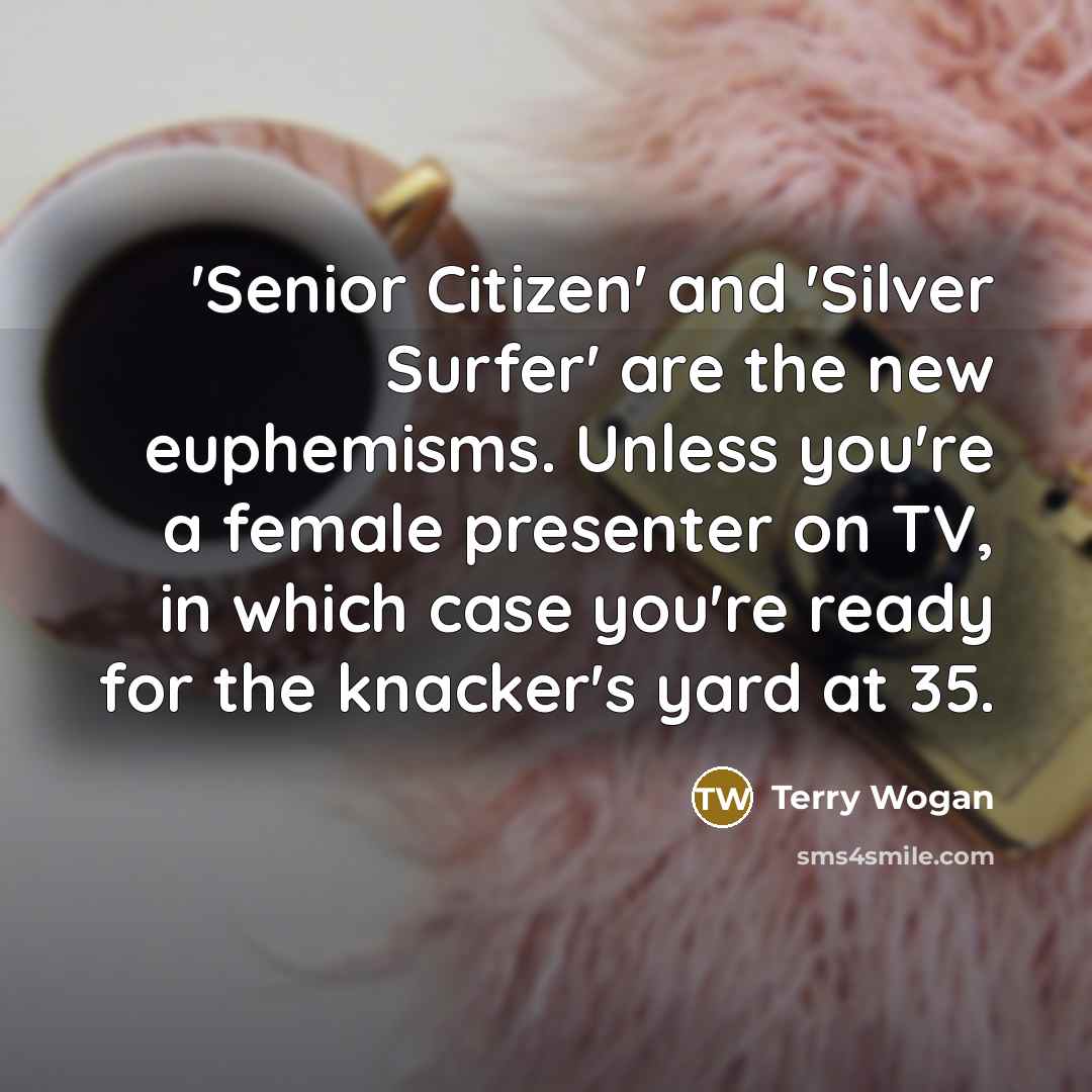 “'Senior Citizen' and 'Silver Surfer' are the new euphemisms. Unless…” quote by Terry Wogan