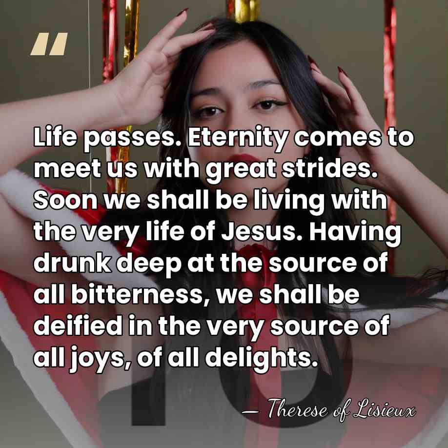 Life passes. Eternity comes to meet us with great strides. Soon we&hellip; - Therese of Lisieux