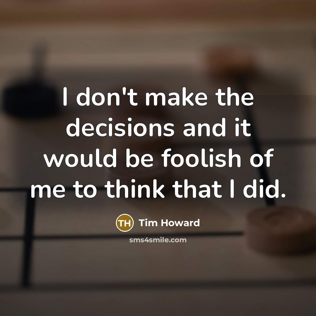 “I don't make the decisions and it would be foolish…” quote by Tim Howard