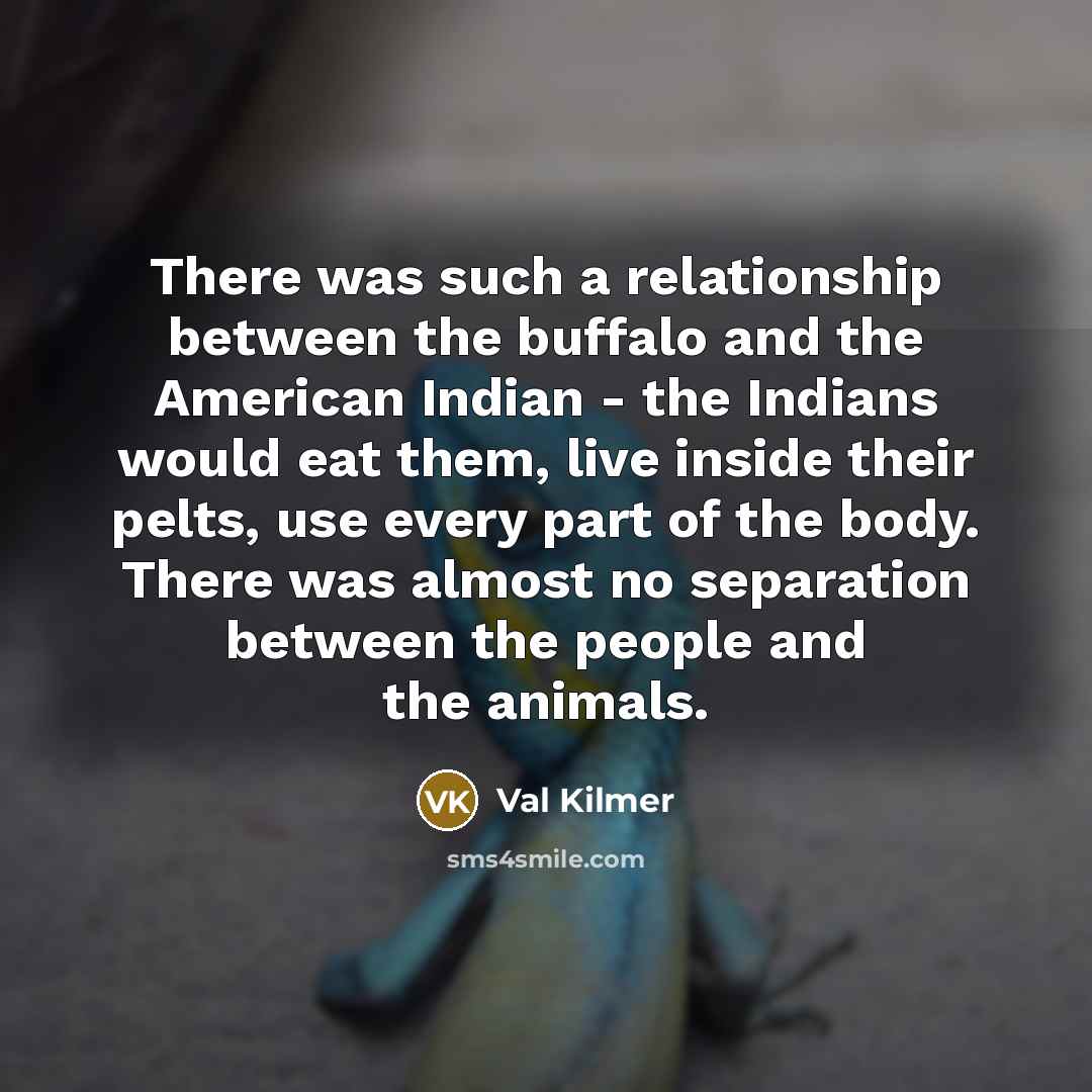“There was such a relationship between the buffalo and the…” quote by Val Kilmer