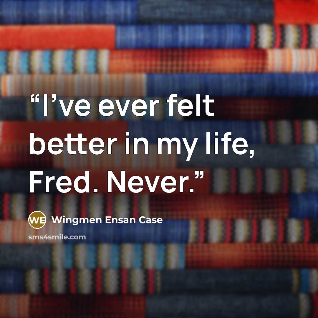 “I've ever felt better in my life, Fred. Never.” quote by Wingmen Ensan Case