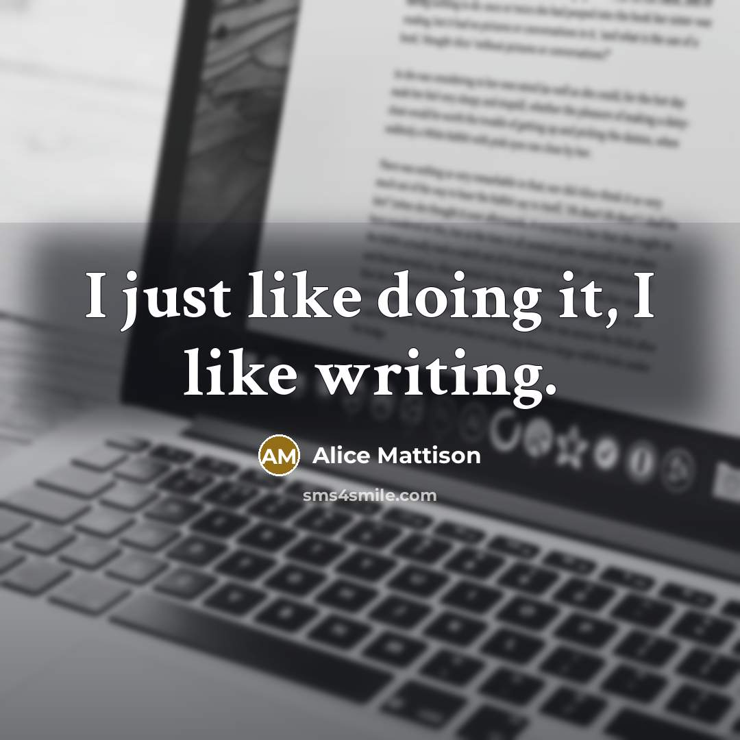 “I just like doing it, I like writing.…” quote by Alice Mattison