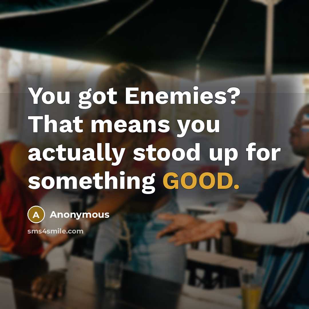 “You got Enemies? That means you actually stood up for…” quote by Anonymous