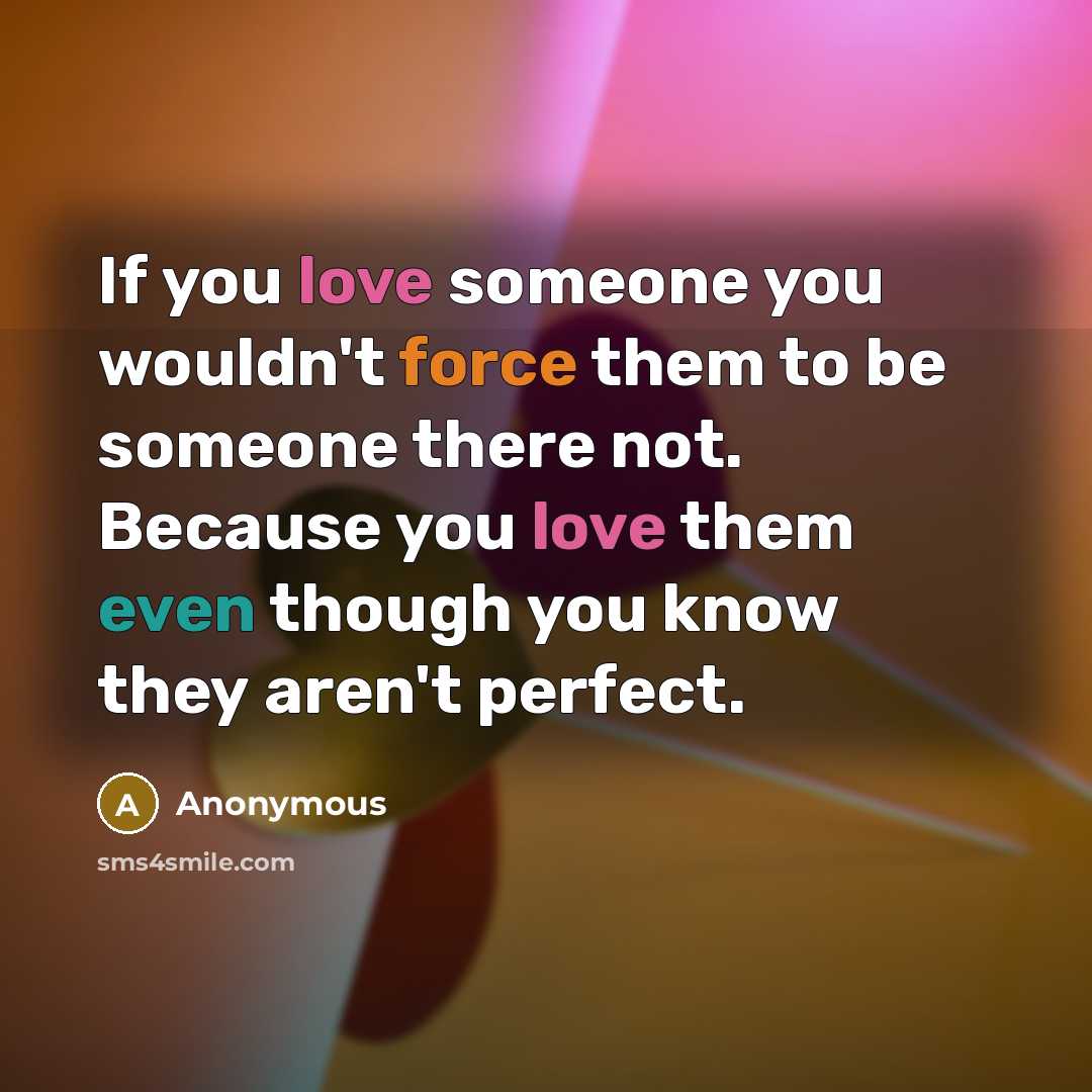 “If you love someone you wouldn't force them to be…” quote by Anonymous