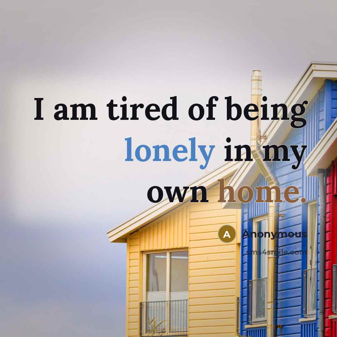 “I am tired of being lonely in my own home.…” quote by Anonymous