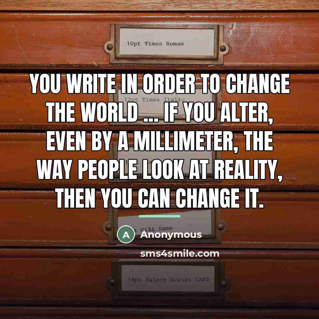 “You write in order to change the world ... if…” quote by Anonymous