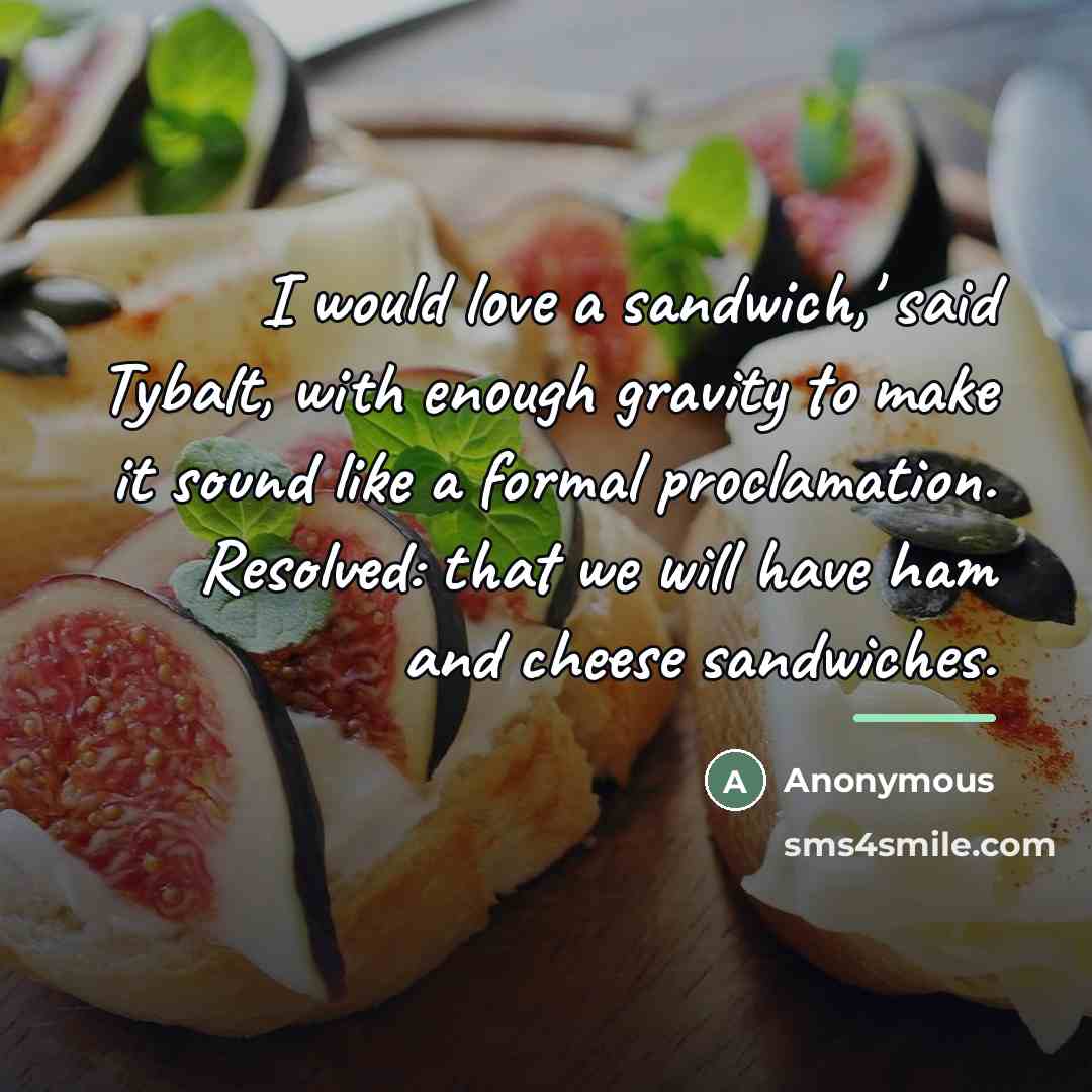 “I would love a sandwich,' said Tybalt, with enough gravity…” quote by Anonymous