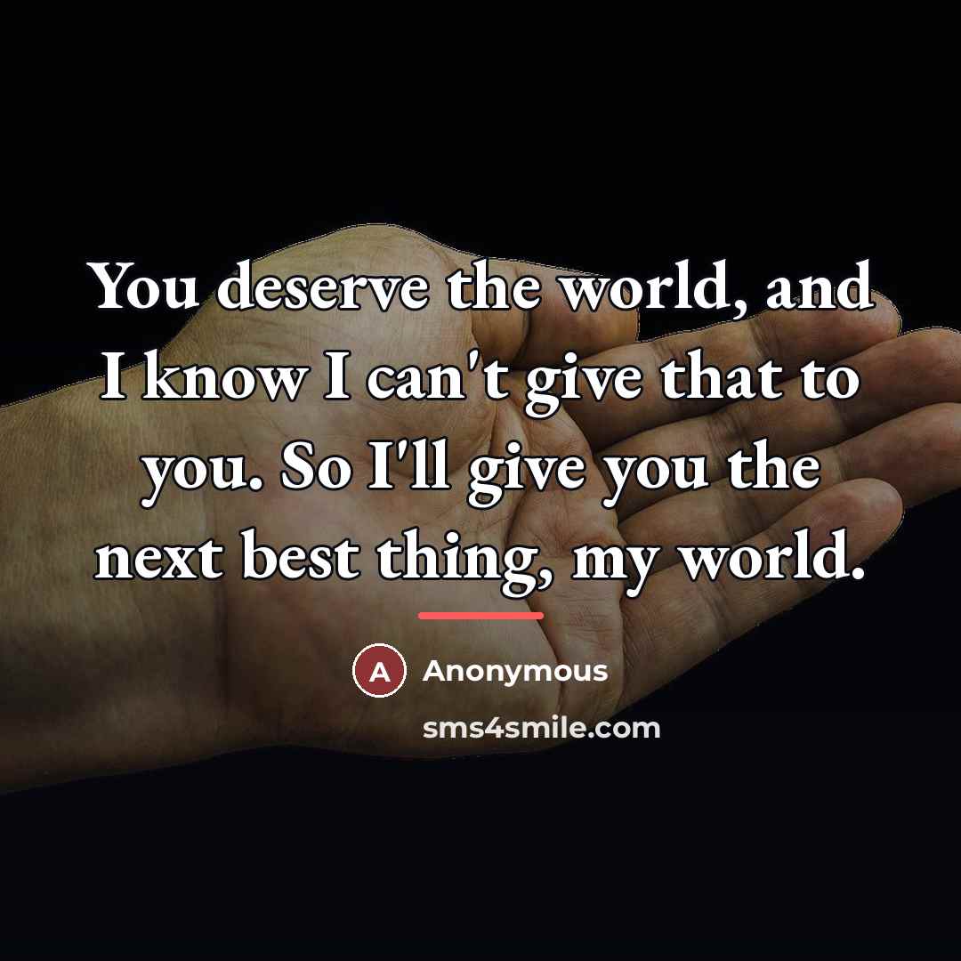 “You deserve the world, and I know I can't give…” quote by Anonymous