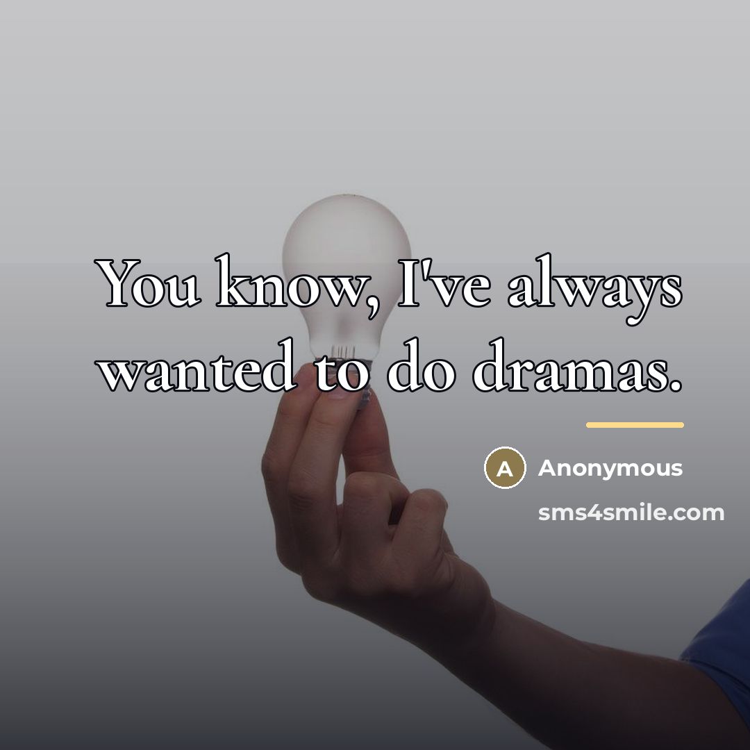 “You know, I've always wanted to do dramas.…” quote by Anonymous