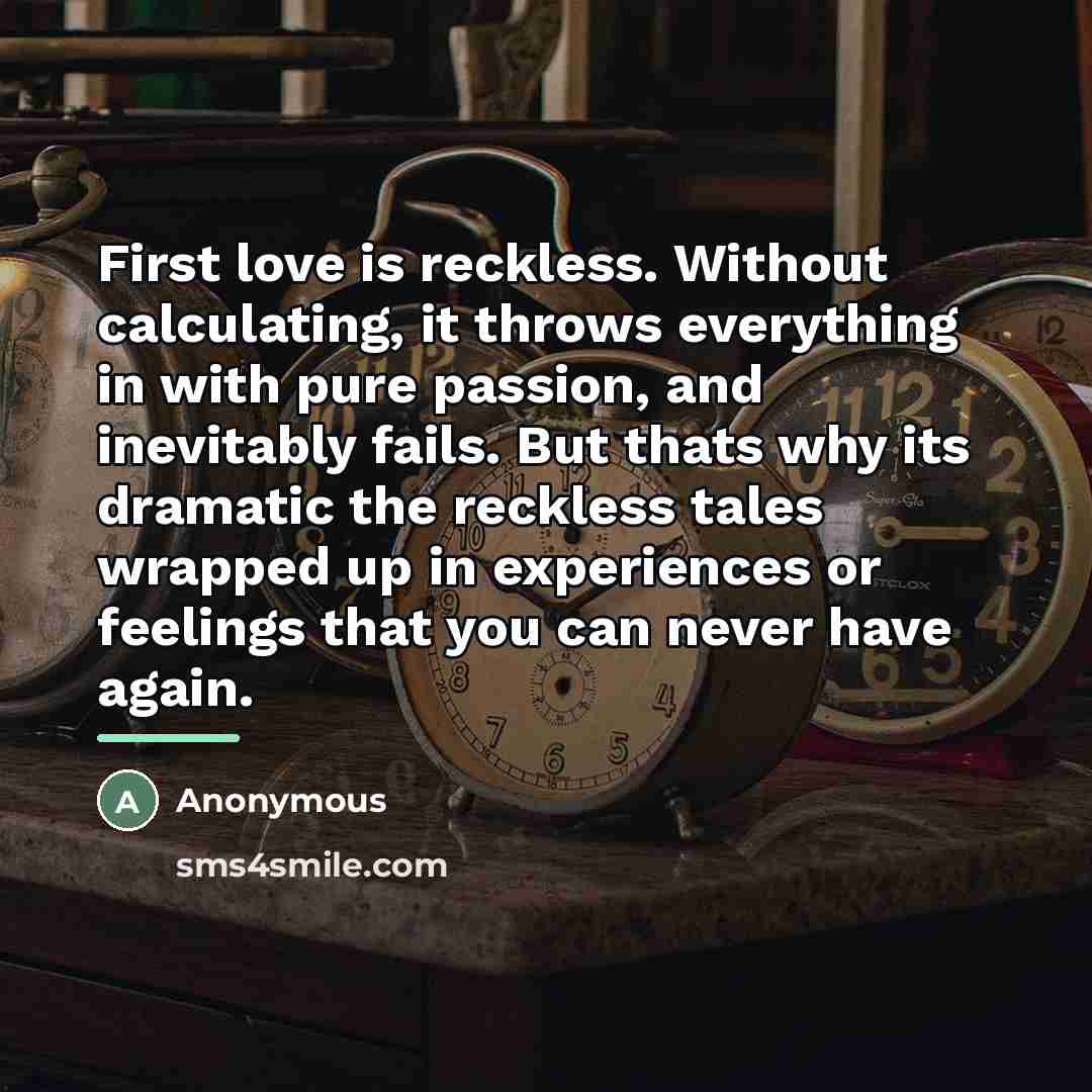 “First love is reckless. Without calculating, it throws everything in…” quote by Anonymous