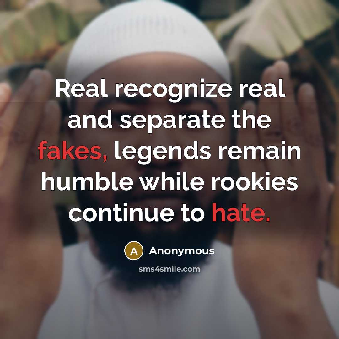 “Real recognize real and separate the fakes, legends remain humble while rookies continue to hate.” quote by Anonymous