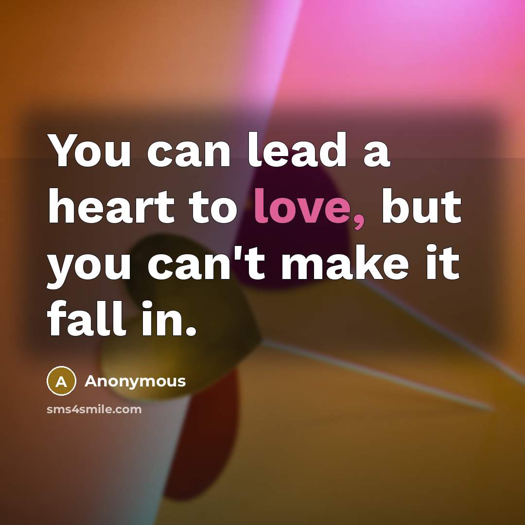 “You can lead a heart to love, but you can't…” quote by Anonymous