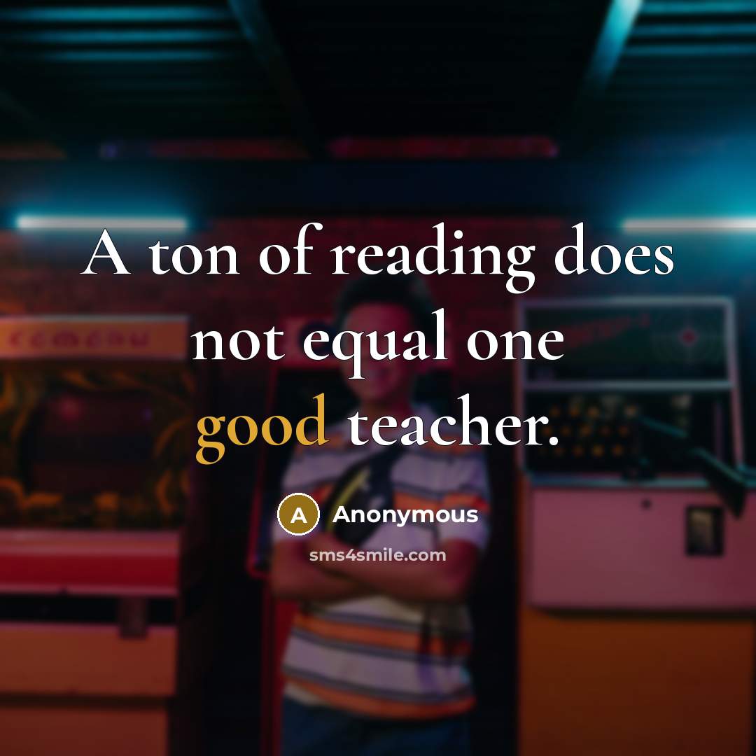 “A ton of reading does not equal one good teacher.” quote by Anonymous