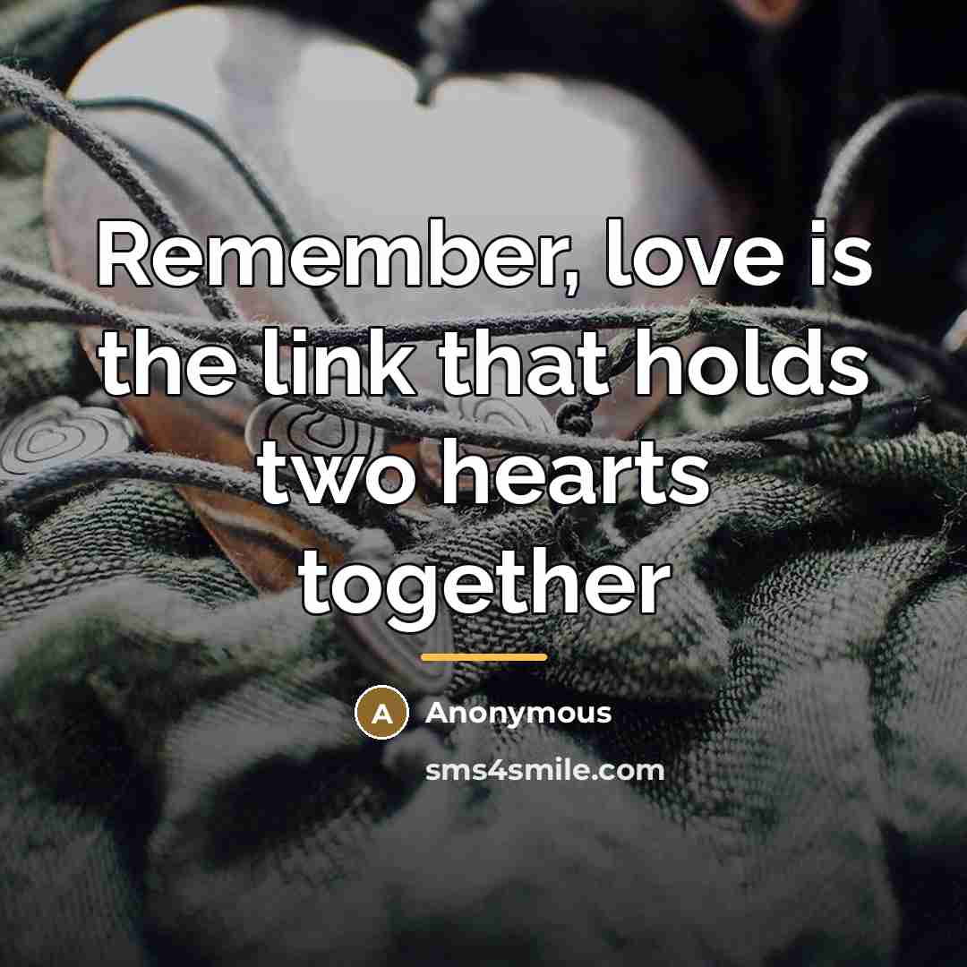“Remember, love is the link that holds two hearts together…” quote by Anonymous