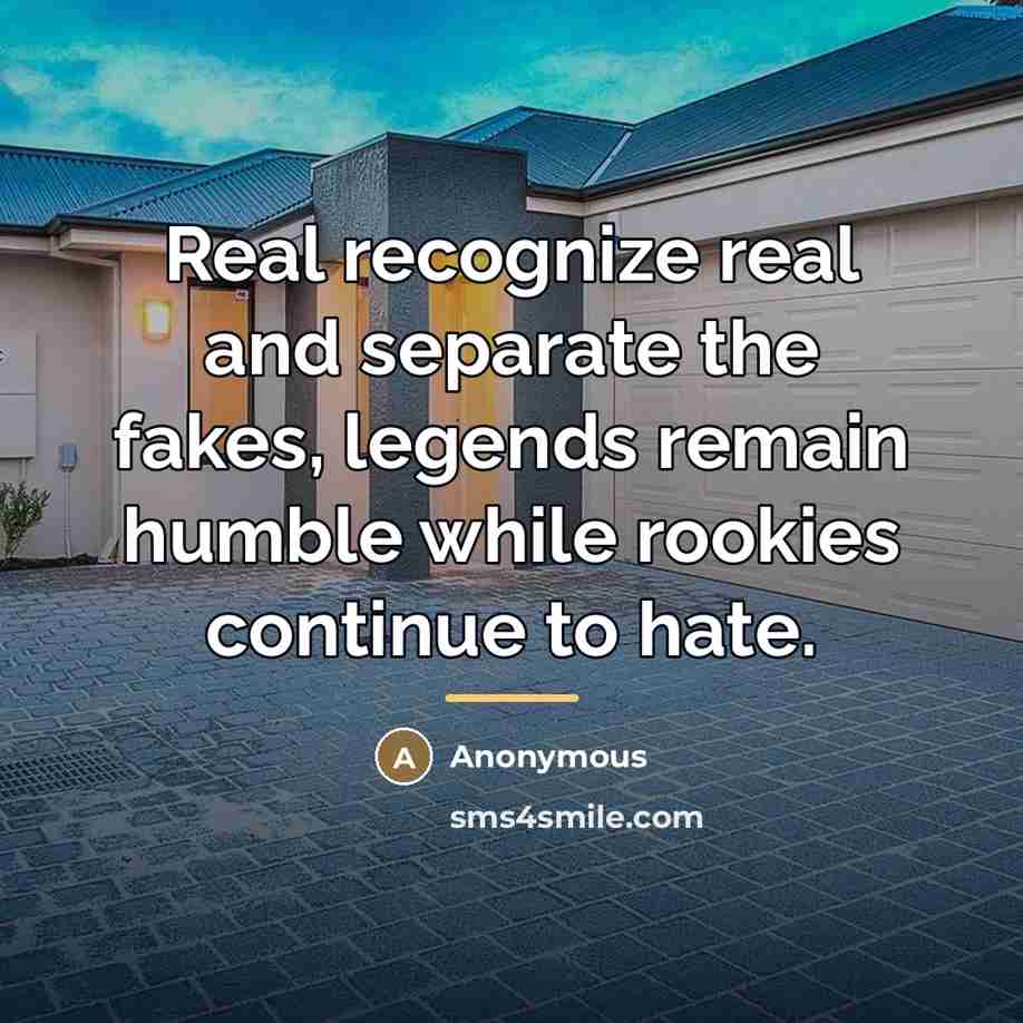 “Real recognize real and separate the fakes, legends remain humble…” quote by Anonymous