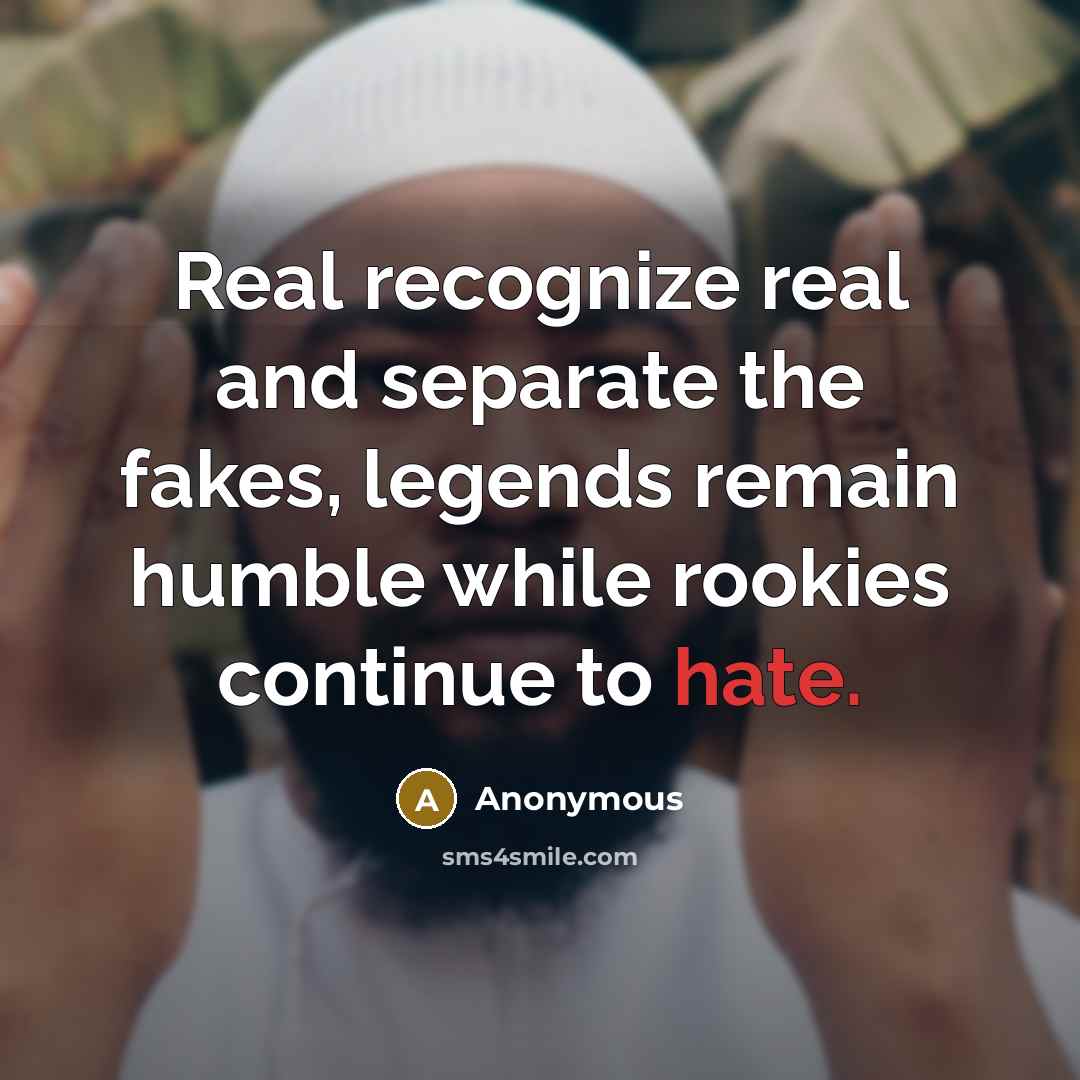 “Real recognize real and separate the fakes, legends remain humble while rookies continue to hate.” quote by Anonymous