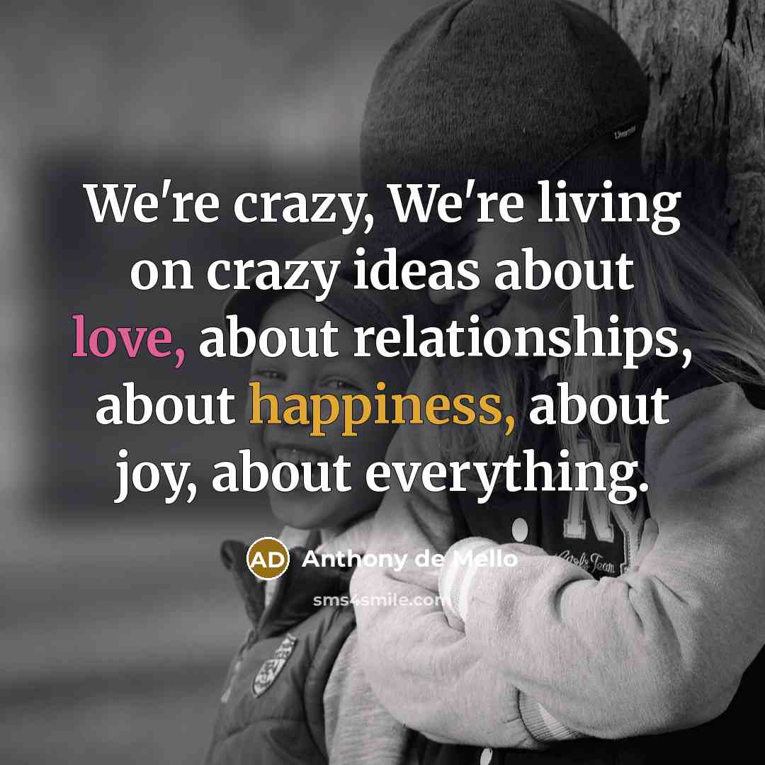 “We're crazy, We're living on crazy ideas about love, about…” quote by Anthony de Mello