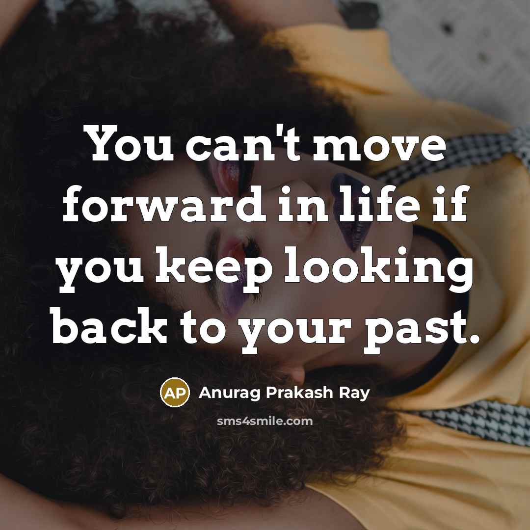 “You can't move forward in life if you keep looking…” quote by Anurag Prakash Ray