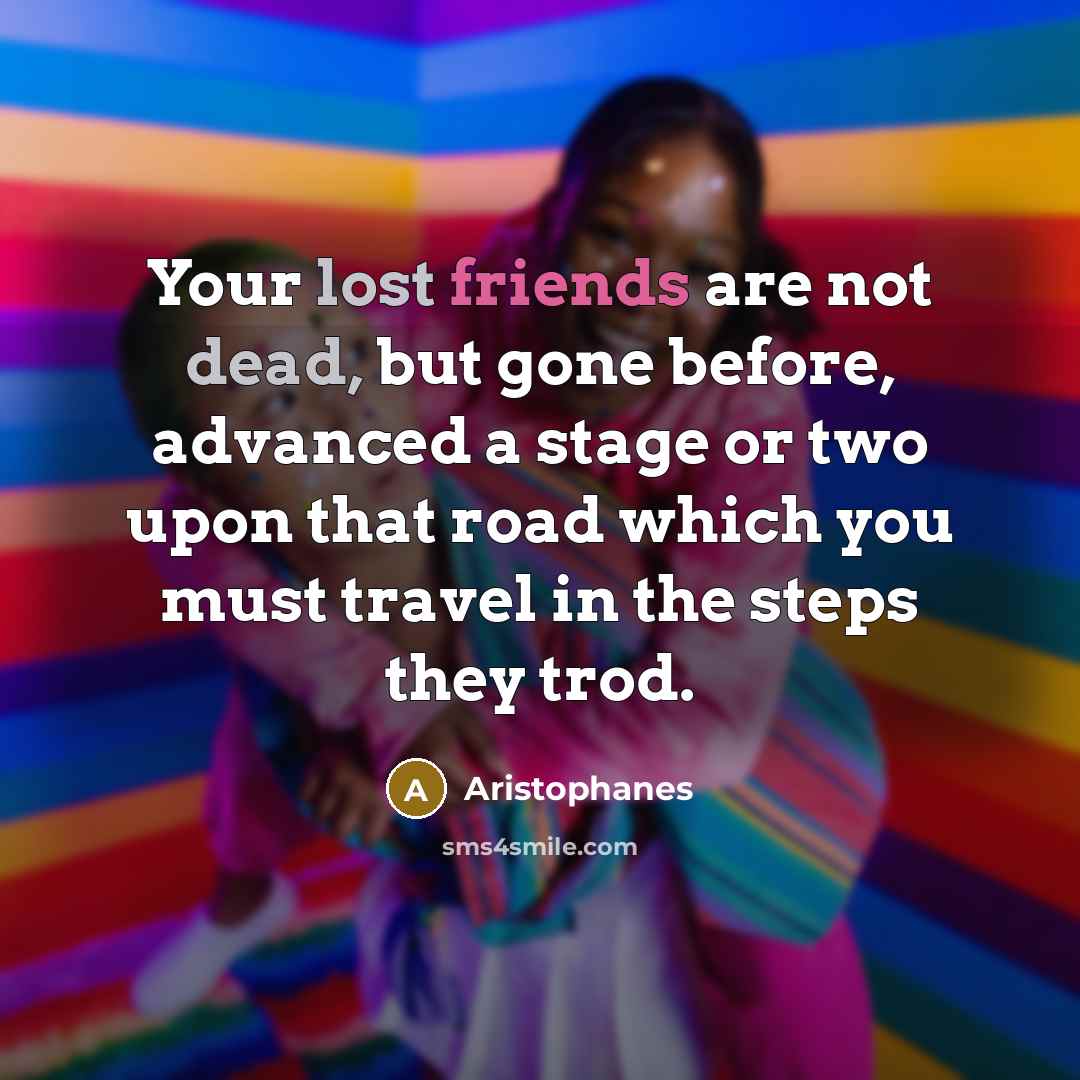 “Your lost friends are not dead, but gone before, advanced…” quote by Aristophanes