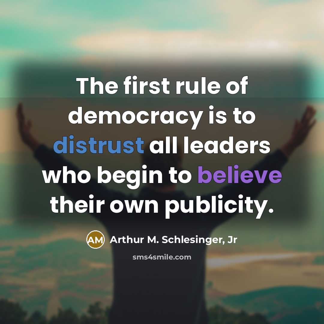 “The first rule of democracy is to distrust all leaders…” quote by Arthur M. Schlesinger, Jr