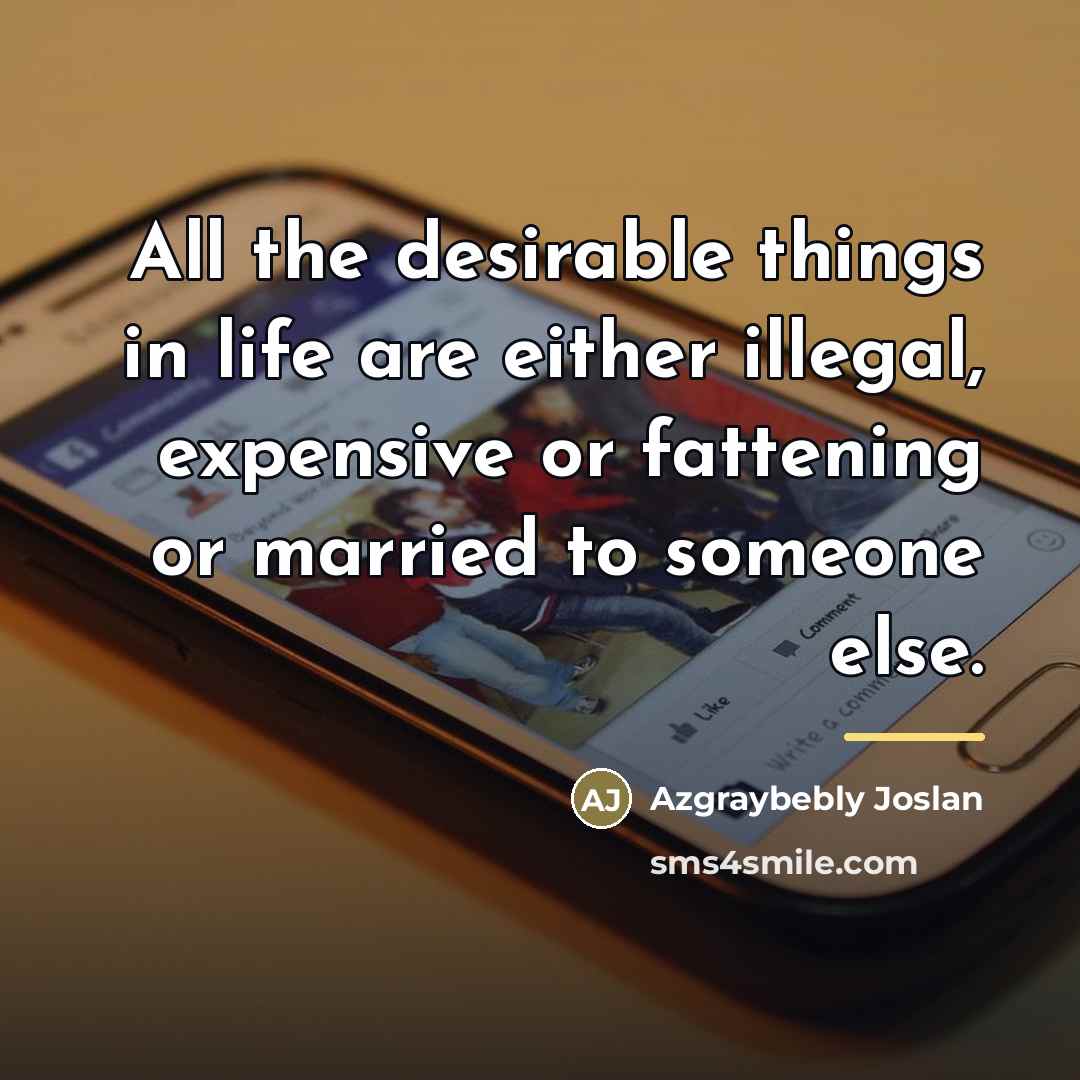 “All the desirable things in life are either illegal, expensive…” quote by Azgraybebly Joslan