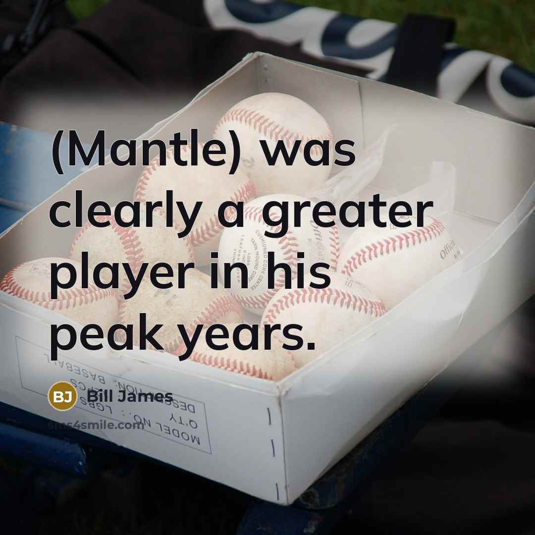 “(Mantle) was clearly a greater player in his peak years.…” quote by Bill James