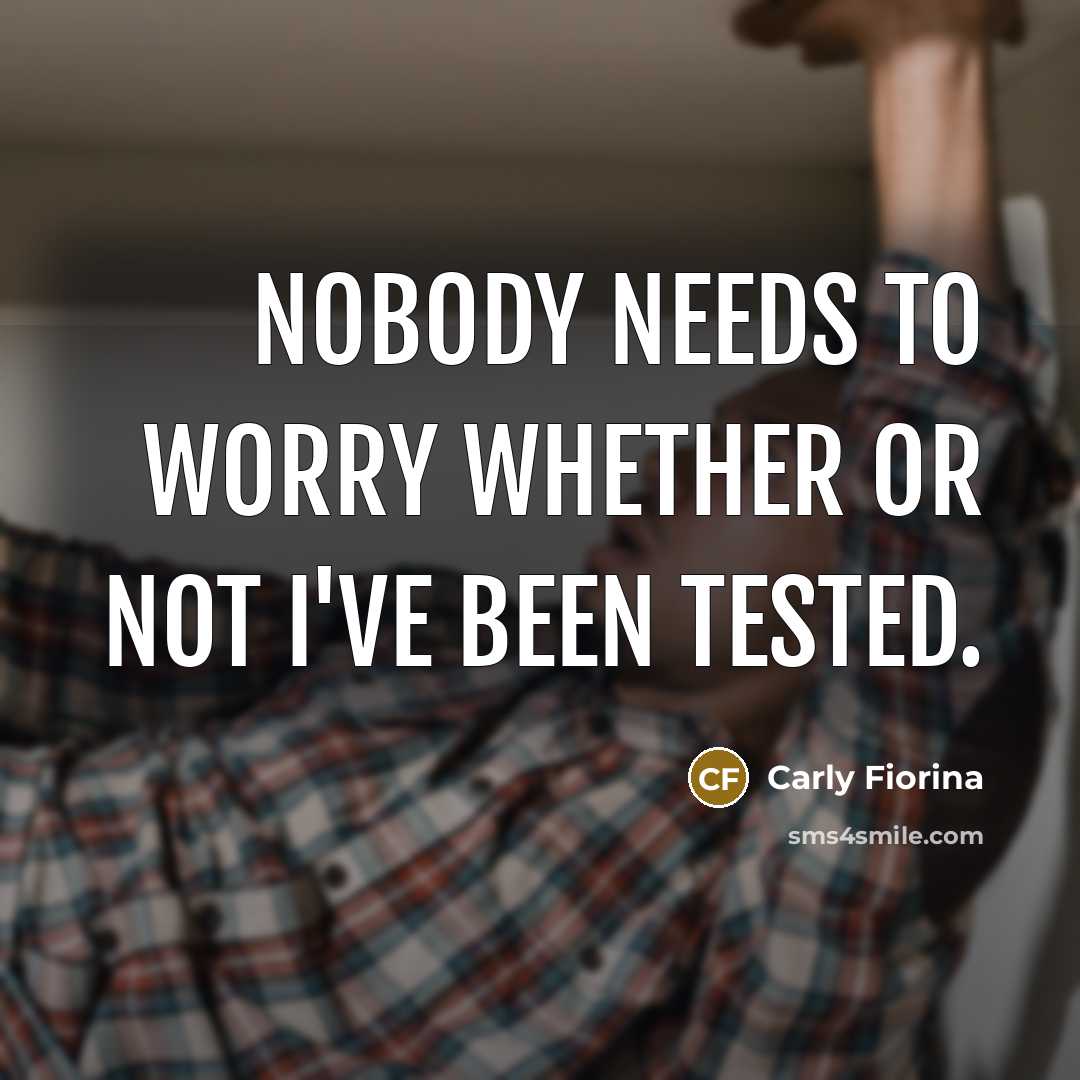“Nobody needs to worry whether or not I've been tested.…” quote by Carly Fiorina
