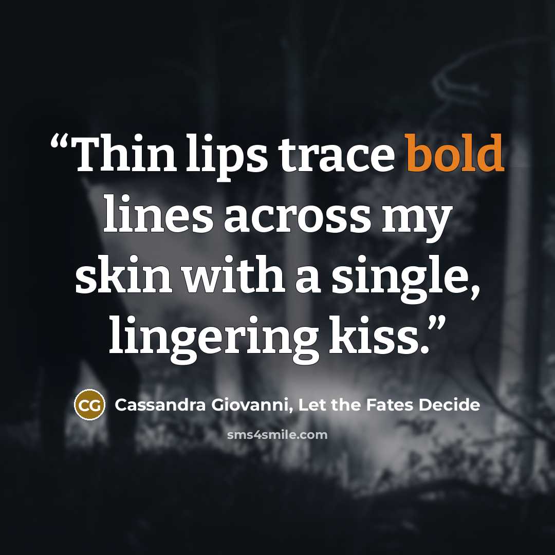 “Thin lips trace bold lines across my skin with a single, lingering kiss.” quote by Cassandra Giovanni, Let the Fates Decide