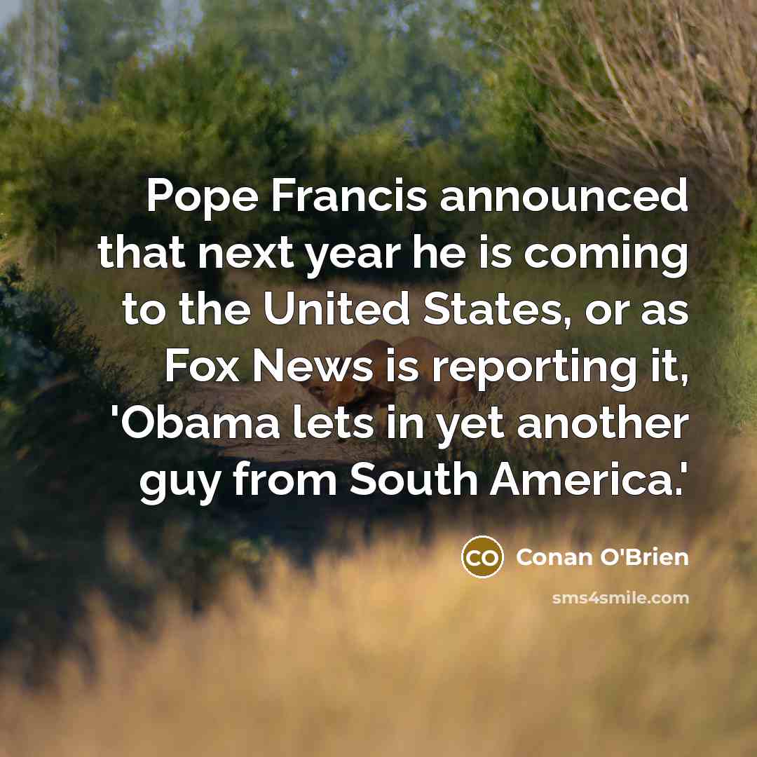 “Pope Francis announced that next year he is coming to…” quote by Conan O'Brien