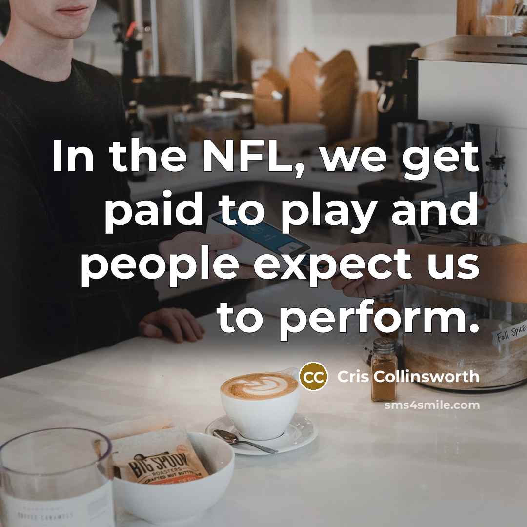 “In the NFL, we get paid to play and people…” quote by Cris Collinsworth