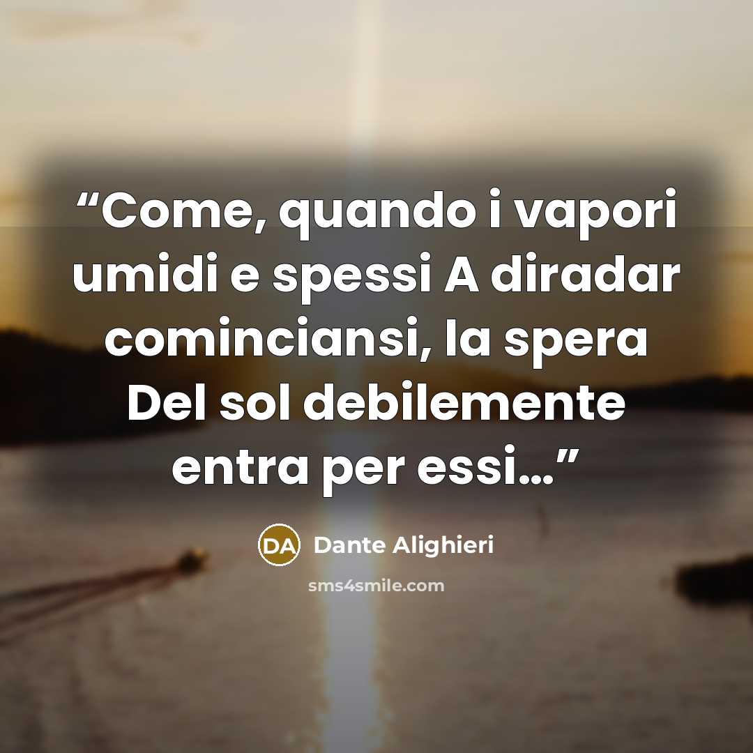 “Come, quando i vapori umidi e spessi A diradar cominciansi, la spera Del sol debilemente entra per essi…” quote by Dante Alighieri
