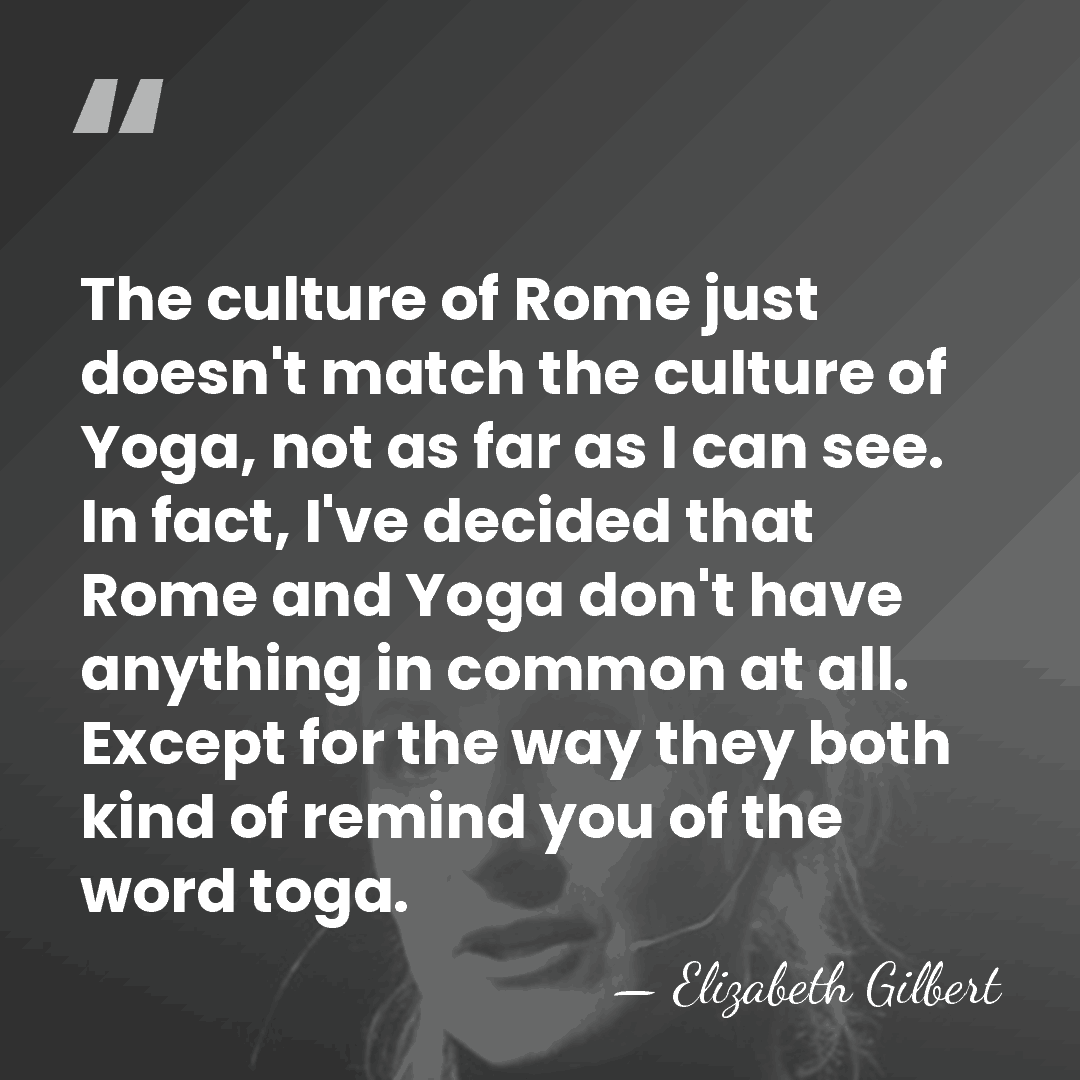 The culture of Rome just doesn't match the culture of Yoga, not&hellip; - Elizabeth Gilbert