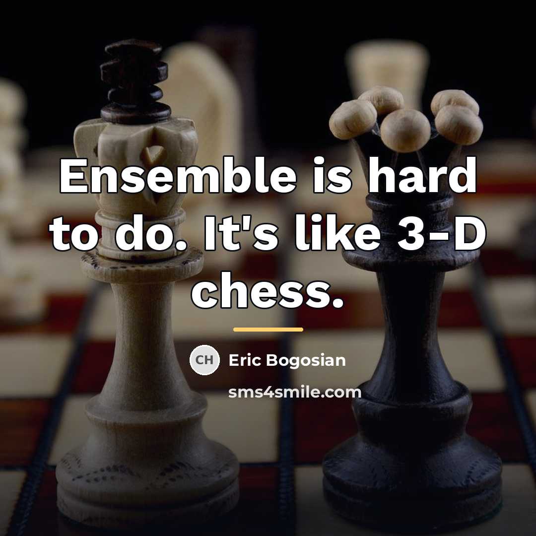 “Ensemble is hard to do. It's like 3-D chess.…” quote by Eric Bogosian