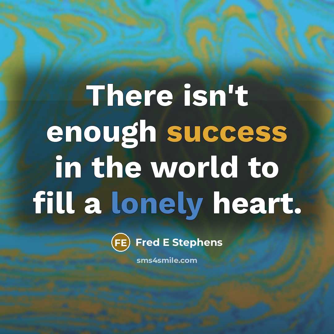 “There isn't enough success in the world to fill a lonely heart.” quote by Fred E Stephens