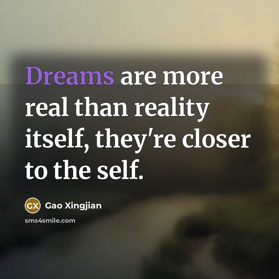 “Dreams are more real than reality itself, they're closer to…” quote by Gao Xingjian