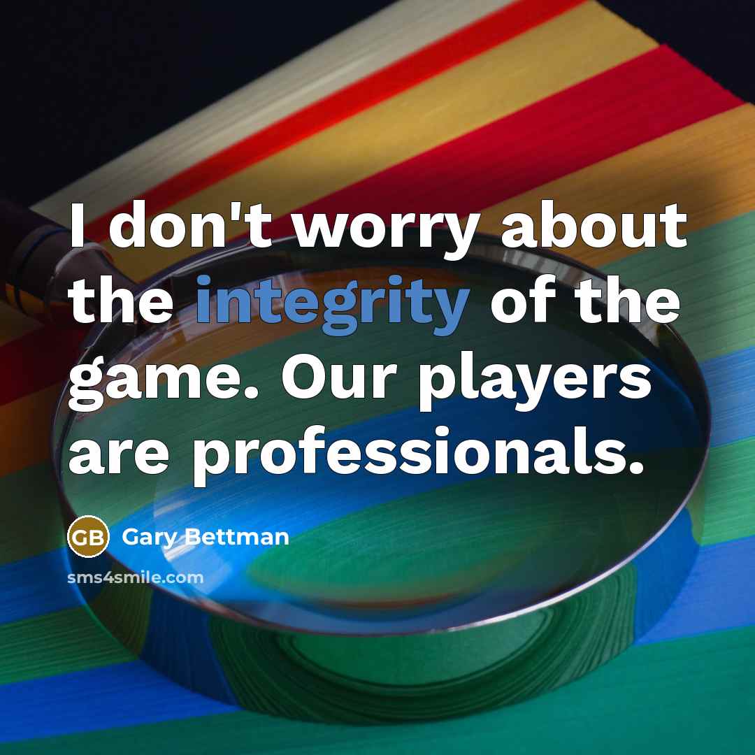 “I don't worry about the integrity of the game. Our…” quote by Gary Bettman