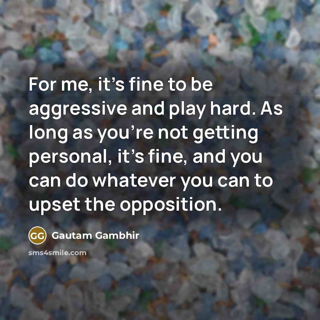 “For me, it's fine to be aggressive and play hard.…” quote by Gautam Gambhir