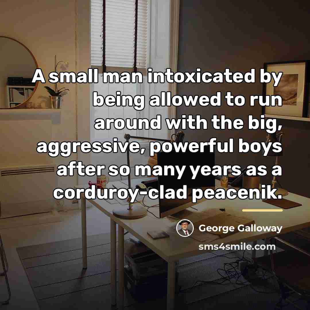 “A small man intoxicated by being allowed to run around…” quote by George Galloway