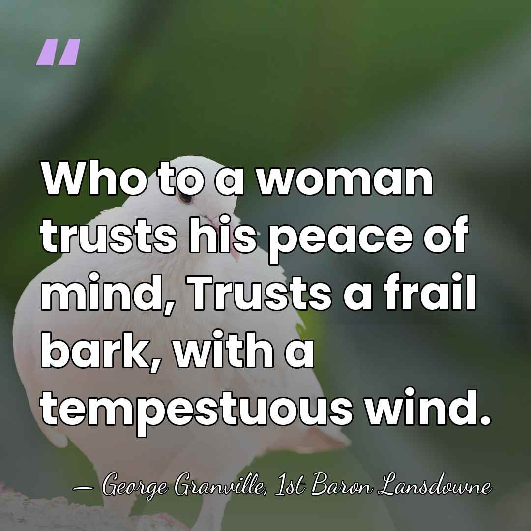 Who to a woman trusts his peace of mind, Trusts a frail&hellip; - George Granville, 1st Baron Lansdowne