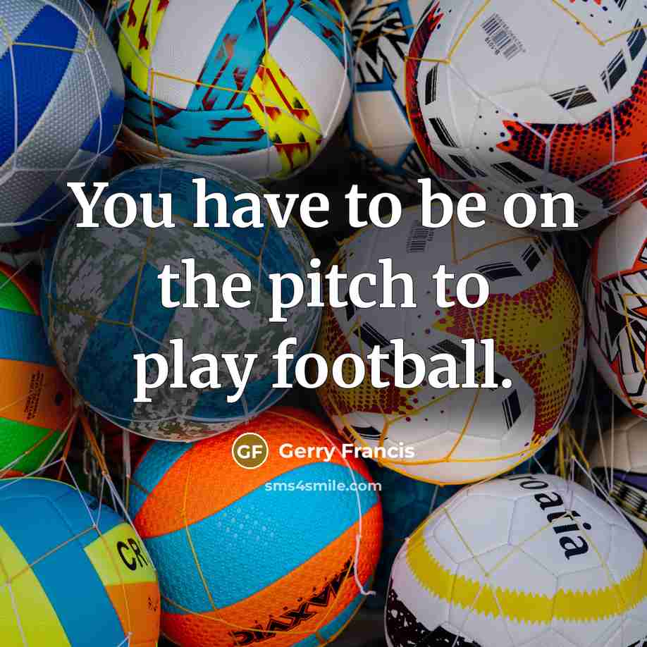 “You have to be on the pitch to play football.…” quote by Gerry Francis