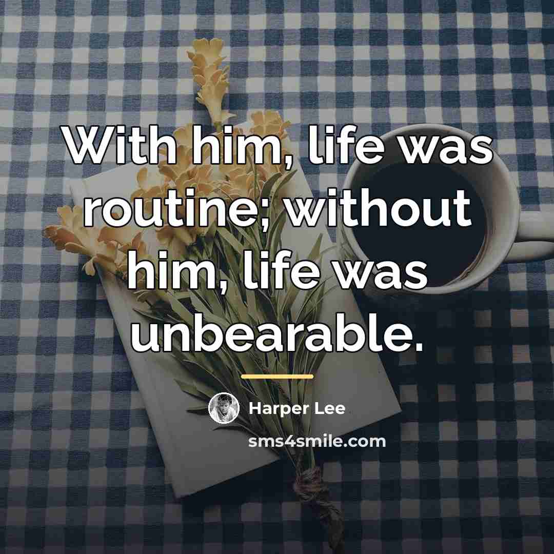 “With him, life was routine; without him, life was unbearable.…” quote by Harper Lee