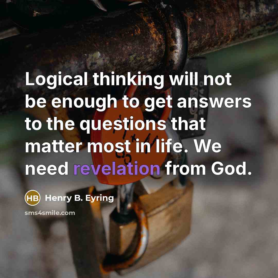 “Logical thinking will not be enough to get answers to…” quote by Henry B. Eyring
