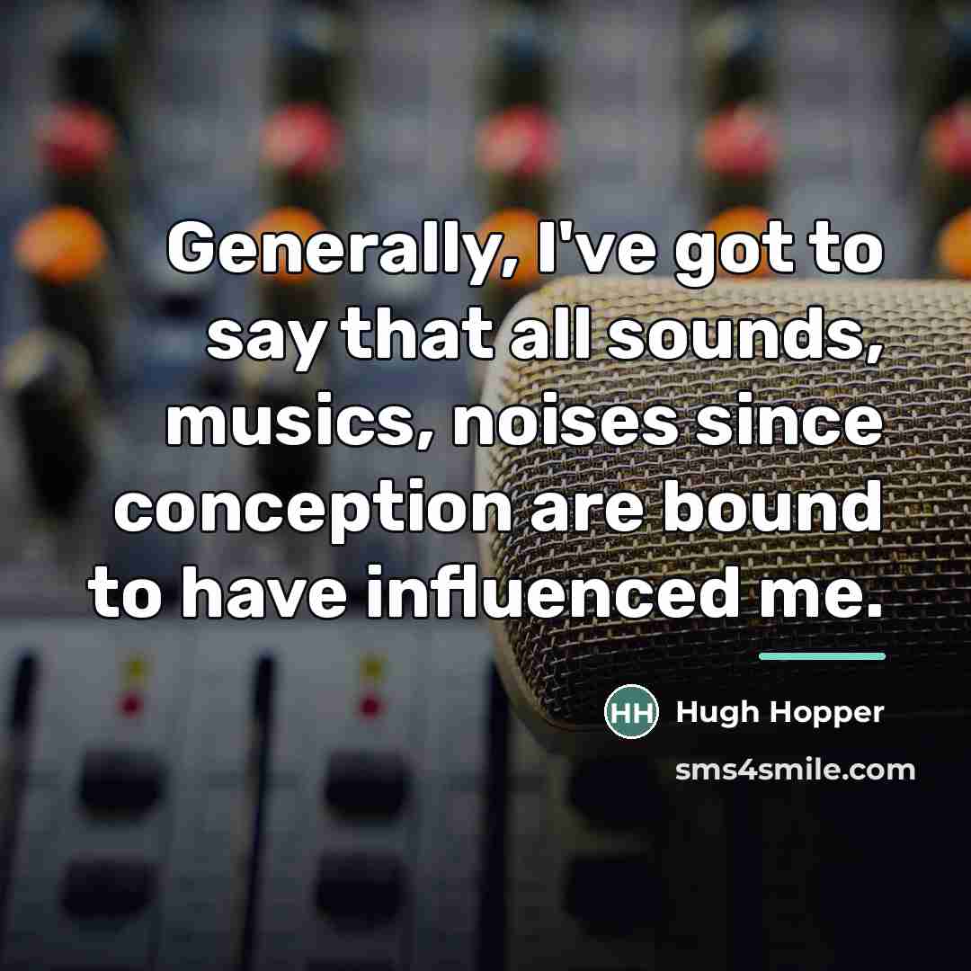 “Generally, I've got to say that all sounds, musics, noises…” quote by Hugh Hopper