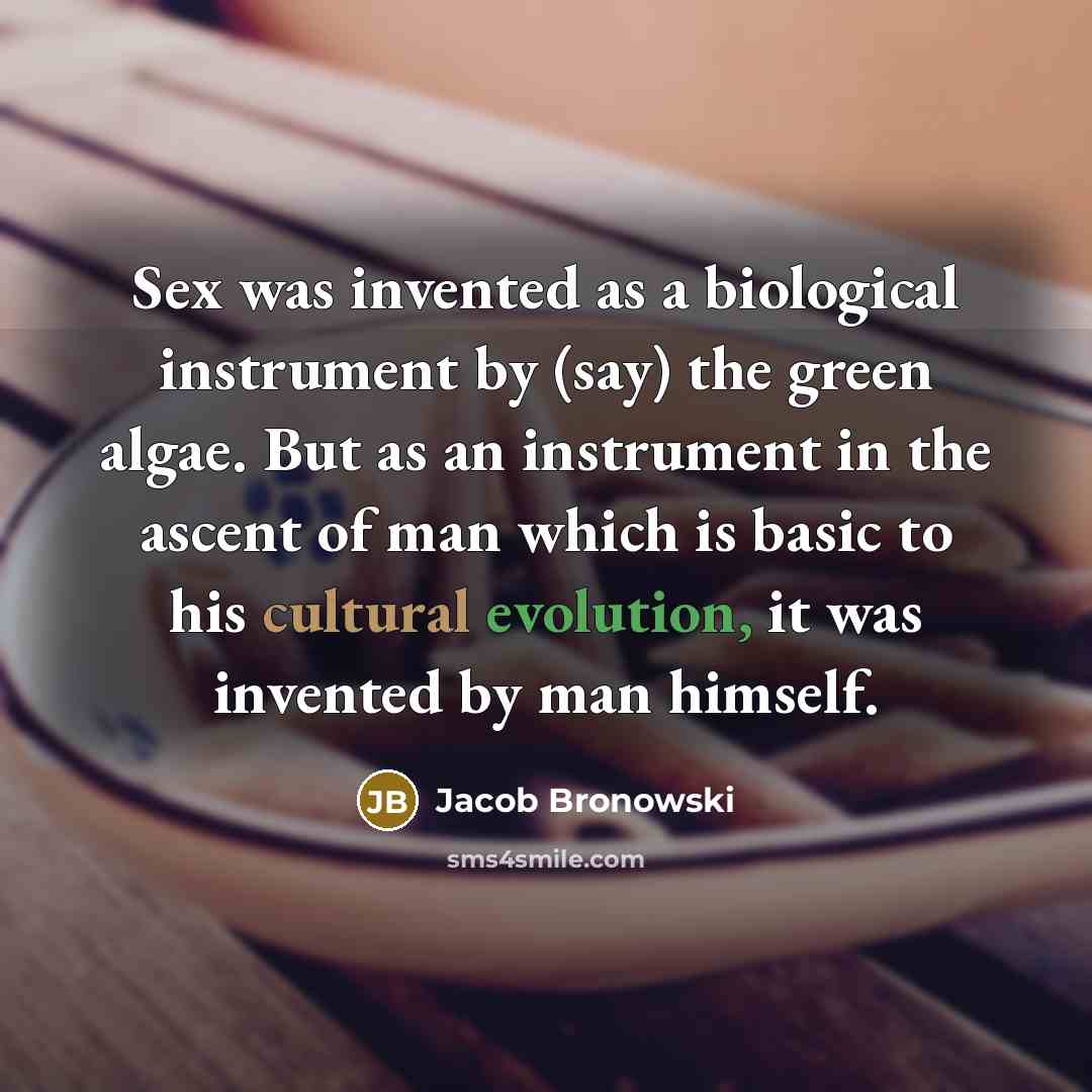 “Sex was invented as a biological instrument by (say) the…” quote by Jacob Bronowski
