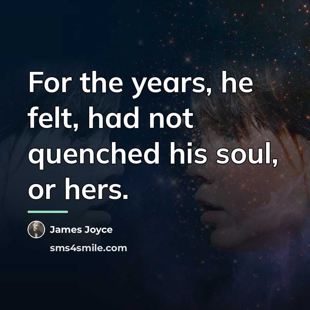 “For the years, he felt, had not quenched his soul,…” quote by James Joyce