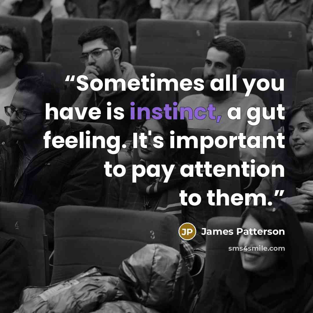 “Sometimes all you have is instinct, a gut feeling. It's important to pay attention to them.” quote by James Patterson